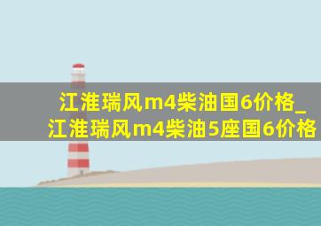 江淮瑞风m4柴油国6价格_江淮瑞风m4柴油5座国6价格