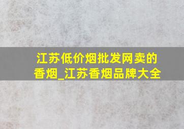 江苏(低价烟批发网)卖的香烟_江苏香烟品牌大全