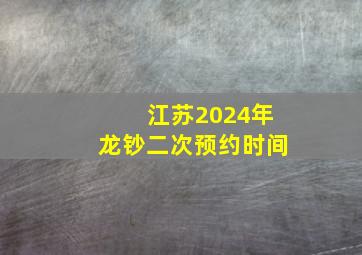 江苏2024年龙钞二次预约时间