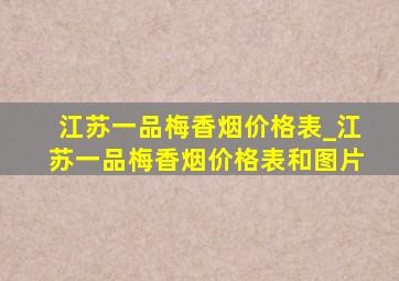 江苏一品梅香烟价格表_江苏一品梅香烟价格表和图片