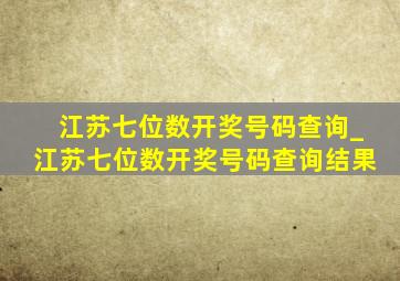 江苏七位数开奖号码查询_江苏七位数开奖号码查询结果