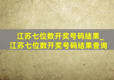 江苏七位数开奖号码结果_江苏七位数开奖号码结果查询