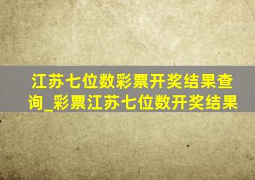 江苏七位数彩票开奖结果查询_彩票江苏七位数开奖结果