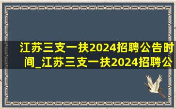 江苏三支一扶2024招聘公告时间_江苏三支一扶2024招聘公告在哪看