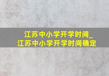 江苏中小学开学时间_江苏中小学开学时间确定