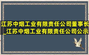 江苏中烟工业有限责任公司董事长_江苏中烟工业有限责任公司公示