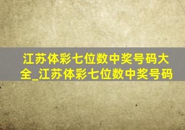 江苏体彩七位数中奖号码大全_江苏体彩七位数中奖号码