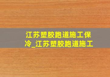 江苏塑胶跑道施工保冷_江苏塑胶跑道施工