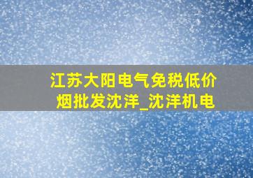 江苏大阳电气(免税低价烟批发)沈洋_沈洋机电