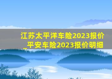 江苏太平洋车险2023报价_平安车险2023报价明细