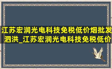 江苏宏润光电科技(免税低价烟批发)泗洪_江苏宏润光电科技(免税低价烟批发)怎么样