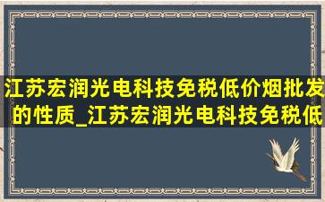 江苏宏润光电科技(免税低价烟批发)的性质_江苏宏润光电科技(免税低价烟批发)