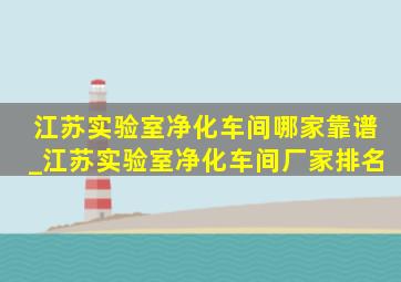 江苏实验室净化车间哪家靠谱_江苏实验室净化车间厂家排名