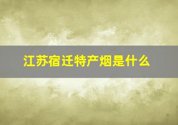 江苏宿迁特产烟是什么