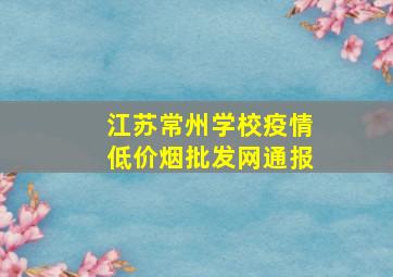 江苏常州学校疫情(低价烟批发网)通报