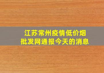 江苏常州疫情(低价烟批发网)通报今天的消息