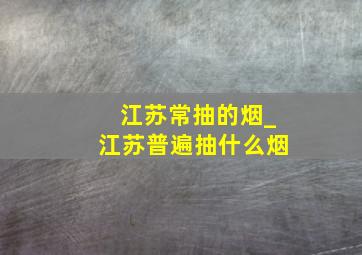 江苏常抽的烟_江苏普遍抽什么烟