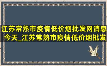 江苏常熟市疫情(低价烟批发网)消息今天_江苏常熟市疫情(低价烟批发网)通报