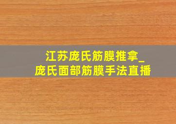 江苏庞氏筋膜推拿_庞氏面部筋膜手法直播