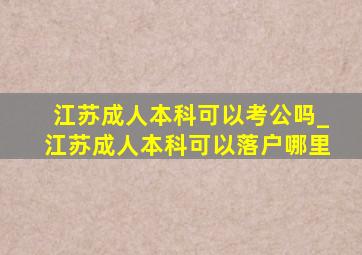 江苏成人本科可以考公吗_江苏成人本科可以落户哪里