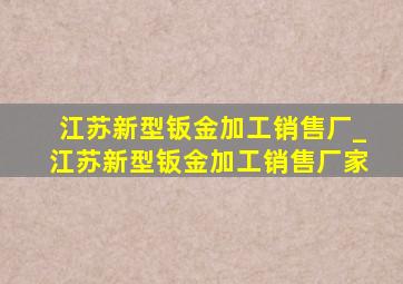 江苏新型钣金加工销售厂_江苏新型钣金加工销售厂家