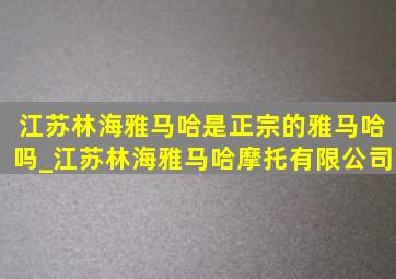 江苏林海雅马哈是正宗的雅马哈吗_江苏林海雅马哈摩托有限公司