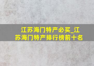 江苏海门特产必买_江苏海门特产排行榜前十名