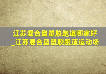 江苏混合型塑胶跑道哪家好_江苏混合型塑胶跑道运动场