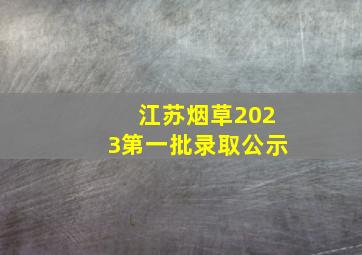 江苏烟草2023第一批录取公示