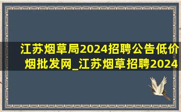 江苏烟草局2024招聘公告(低价烟批发网)_江苏烟草招聘2024公告(低价烟批发网)