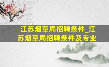 江苏烟草局招聘条件_江苏烟草局招聘条件及专业