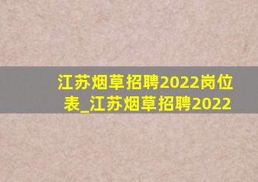 江苏烟草招聘2022岗位表_江苏烟草招聘2022