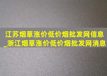 江苏烟草涨价(低价烟批发网)信息_浙江烟草涨价(低价烟批发网)消息