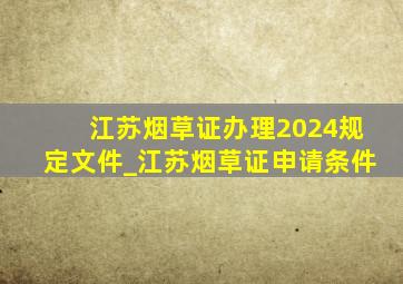 江苏烟草证办理2024规定文件_江苏烟草证申请条件