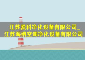 江苏爱科净化设备有限公司_江苏海纳空调净化设备有限公司