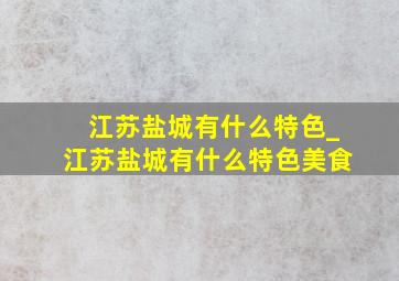 江苏盐城有什么特色_江苏盐城有什么特色美食