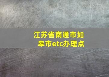 江苏省南通市如皋市etc办理点