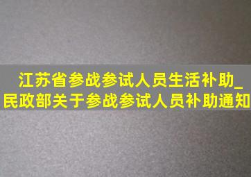 江苏省参战参试人员生活补助_民政部关于参战参试人员补助通知