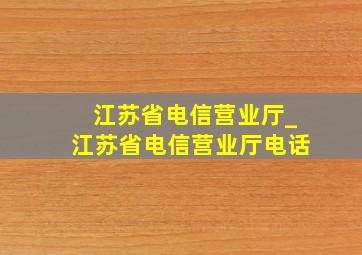 江苏省电信营业厅_江苏省电信营业厅电话