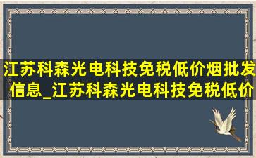 江苏科森光电科技(免税低价烟批发)信息_江苏科森光电科技(免税低价烟批发)怎么样