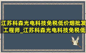 江苏科森光电科技(免税低价烟批发)工程师_江苏科森光电科技(免税低价烟批发)地址