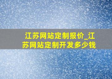 江苏网站定制报价_江苏网站定制开发多少钱