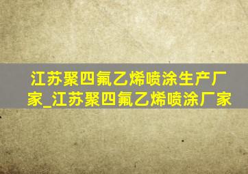 江苏聚四氟乙烯喷涂生产厂家_江苏聚四氟乙烯喷涂厂家