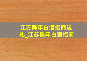 江苏陈年白酒招商送礼_江苏陈年白酒招商