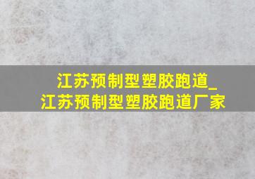 江苏预制型塑胶跑道_江苏预制型塑胶跑道厂家