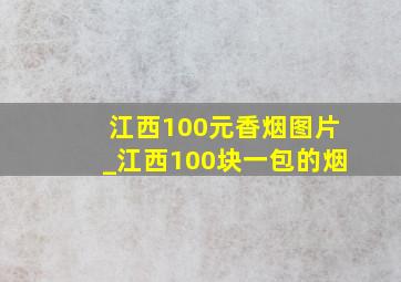 江西100元香烟图片_江西100块一包的烟