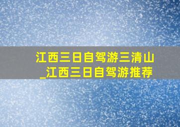 江西三日自驾游三清山_江西三日自驾游推荐