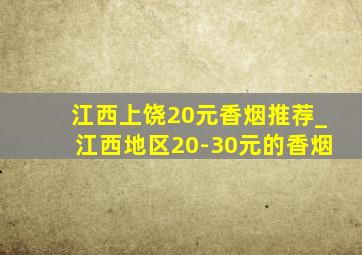 江西上饶20元香烟推荐_江西地区20-30元的香烟