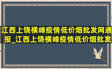 江西上饶横峰疫情(低价烟批发网)通报_江西上饶横峰疫情(低价烟批发网)通告