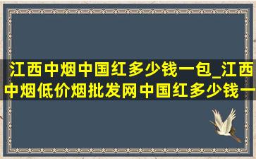 江西中烟中国红多少钱一包_江西中烟(低价烟批发网)中国红多少钱一包